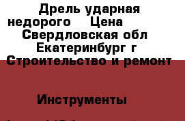 Дрель ударная недорого. › Цена ­ 2 000 - Свердловская обл., Екатеринбург г. Строительство и ремонт » Инструменты   